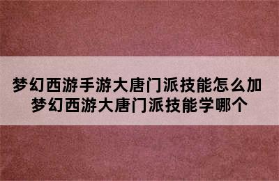 梦幻西游手游大唐门派技能怎么加 梦幻西游大唐门派技能学哪个